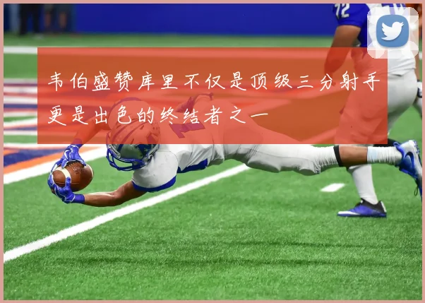 韦伯盛赞库里不仅是顶级三分射手更是出色的终结者之一