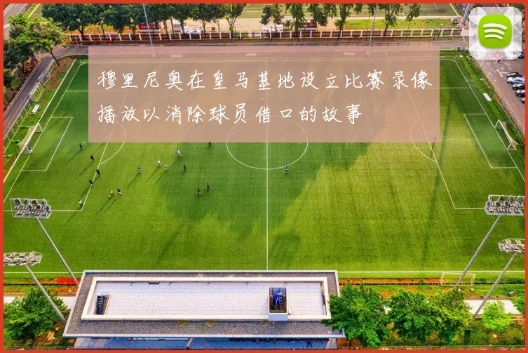 穆里尼奥在皇马基地设立比赛录像播放以消除球员借口的故事
