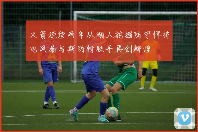 火箭连续两年从湖人挖掘防守悍将电风扇与斯玛特联手再创辉煌
