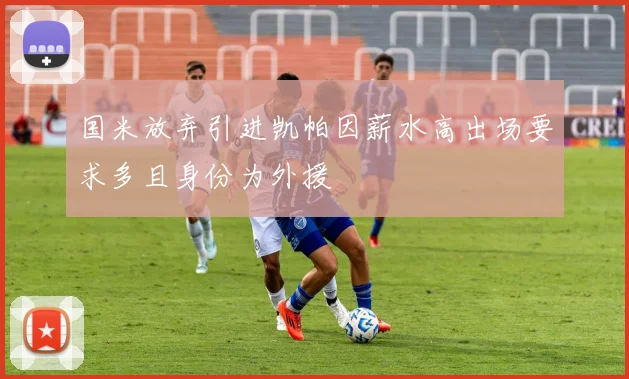 国米放弃引进凯帕因薪水高出场要求多且身份为外援